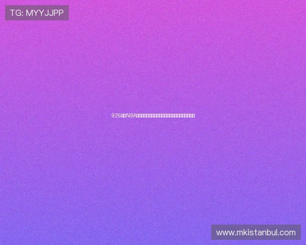 925直播NBA体育全程高清赛事解析互动观赛新体验实时数据评论