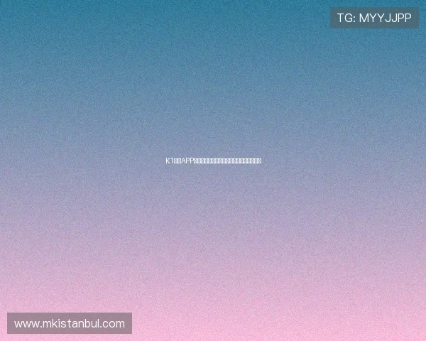 K1体育APP免费注册指南轻松开启您的体育娱乐新世界 K1体育APP免费注册指南轻松开启您的体育娱乐新世界